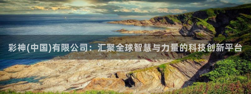 好彩运官网：彩神(中国)有限公司：汇聚全球智慧与力量的科技创新平台